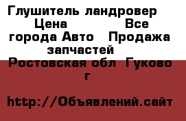 Глушитель ландровер . › Цена ­ 15 000 - Все города Авто » Продажа запчастей   . Ростовская обл.,Гуково г.